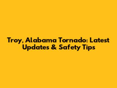 Troy, Alabama Tornado: Latest Updates & Safety Tips