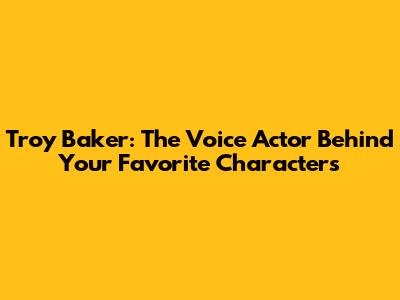 Troy Baker: The Voice Actor Behind Your Favorite Characters