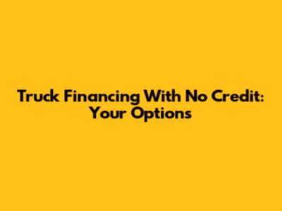 Truck Financing With No Credit: Your Options