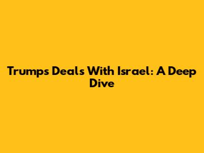 Trump's Deals With Israel: A Deep Dive