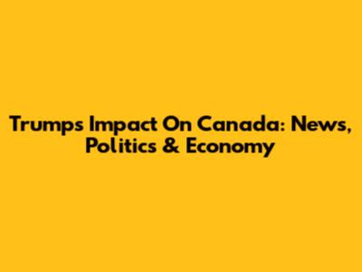 Trump's Impact On Canada: News, Politics & Economy
