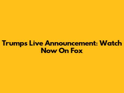 Trump's Live Announcement: Watch Now On Fox