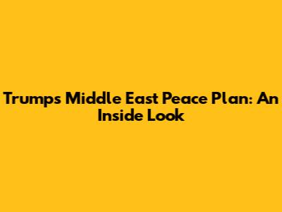 Trump's Middle East Peace Plan: An Inside Look