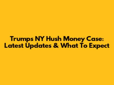 Trump's NY Hush Money Case: Latest Updates & What To Expect