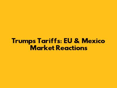 Trump's Tariffs: EU & Mexico Market Reactions