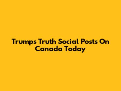 Trump's Truth Social Posts On Canada Today