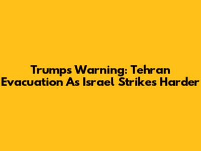 Trump's Warning: Tehran Evacuation As Israel Strikes Harder