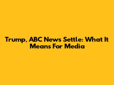 Trump, ABC News Settle: What It Means For Media