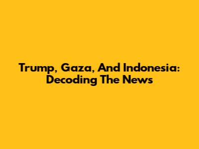 Trump, Gaza, And Indonesia: Decoding The News
