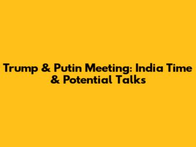 Trump & Putin Meeting: India Time & Potential Talks