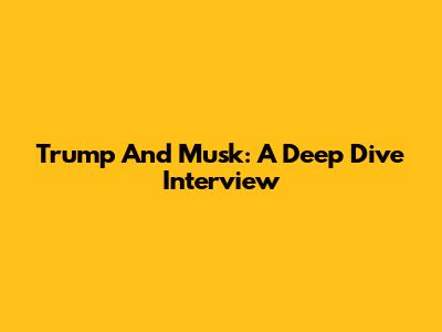 Trump And Musk: A Deep Dive Interview