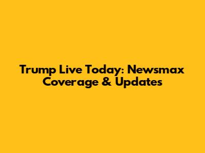 Trump Live Today: Newsmax Coverage & Updates