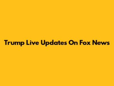 Trump Live Updates On Fox News