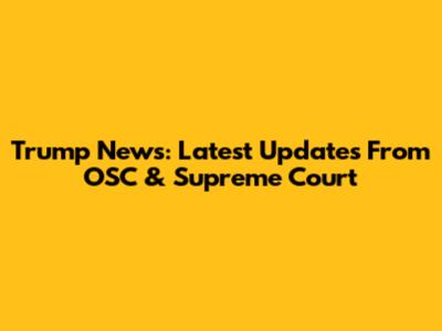 Trump News: Latest Updates From OSC & Supreme Court