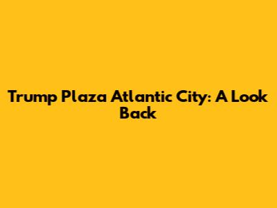 Trump Plaza Atlantic City: A Look Back