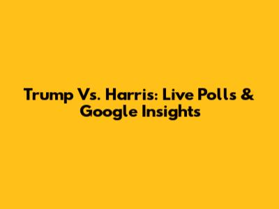 Trump Vs. Harris: Live Polls & Google Insights