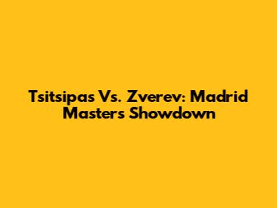Tsitsipas Vs. Zverev: Madrid Masters Showdown