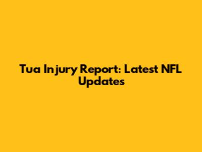 Tua Injury Report: Latest NFL Updates