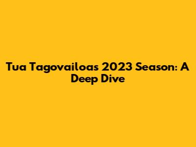 Tua Tagovailoa's 2023 Season: A Deep Dive