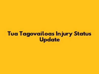 Tua Tagovailoa's Injury Status Update