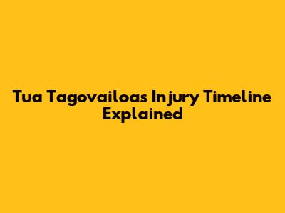 Tua Tagovailoa's Injury Timeline Explained