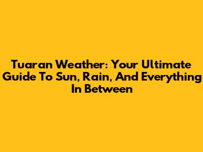Tuaran Weather: Your Ultimate Guide To Sun, Rain, And Everything In Between