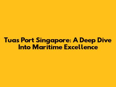 Tuas Port Singapore: A Deep Dive Into Maritime Excellence