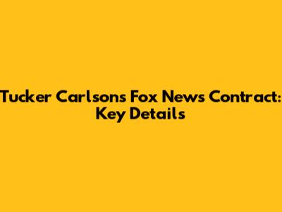 Tucker Carlson's Fox News Contract: Key Details