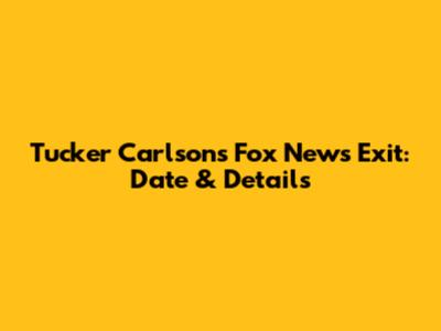 Tucker Carlson's Fox News Exit: Date & Details