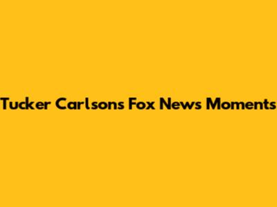 Tucker Carlson's Fox News Moments