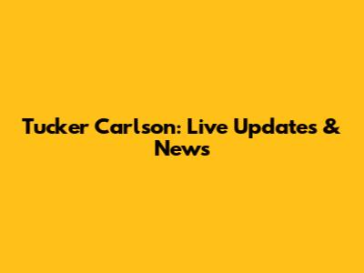 Tucker Carlson: Live Updates & News