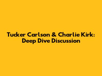 Tucker Carlson & Charlie Kirk: Deep Dive Discussion