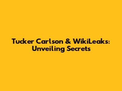 Tucker Carlson & WikiLeaks: Unveiling Secrets