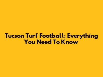 Tucson Turf Football: Everything You Need To Know