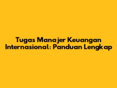 Tugas Manajer Keuangan Internasional: Panduan Lengkap