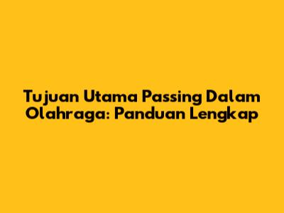 Tujuan Utama Passing Dalam Olahraga: Panduan Lengkap