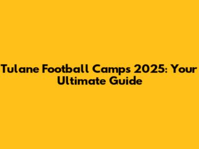 Tulane Football Camps 2025: Your Ultimate Guide