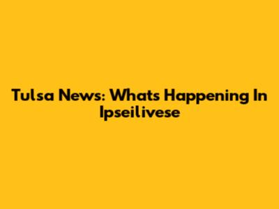 Tulsa News: What's Happening In Ipseilivese