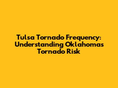 Tulsa Tornado Frequency: Understanding Oklahoma's Tornado Risk