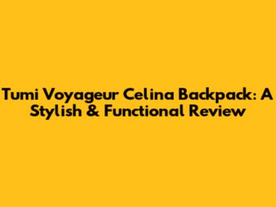 Tumi Voyageur Celina Backpack: A Stylish & Functional Review