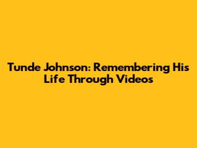 Tunde Johnson: Remembering His Life Through Videos