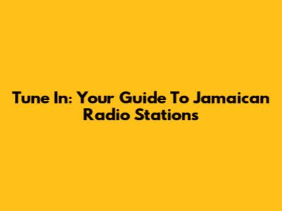 Tune In: Your Guide To Jamaican Radio Stations
