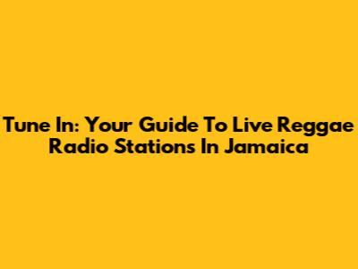 Tune In: Your Guide To Live Reggae Radio Stations In Jamaica