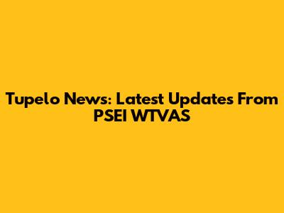 Tupelo News: Latest Updates From PSEI WTVAS