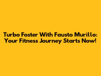 Turbo Foster With Fausto Murillo: Your Fitness Journey Starts Now!