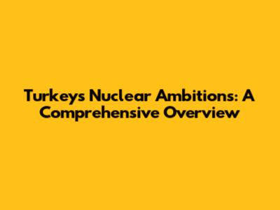 Turkey's Nuclear Ambitions: A Comprehensive Overview