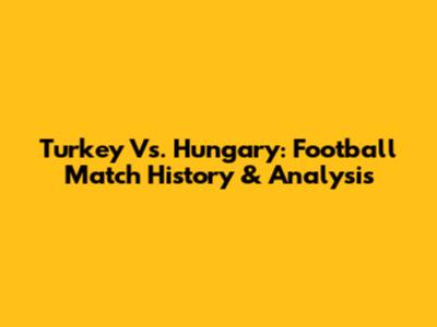 Turkey Vs. Hungary: Football Match History & Analysis