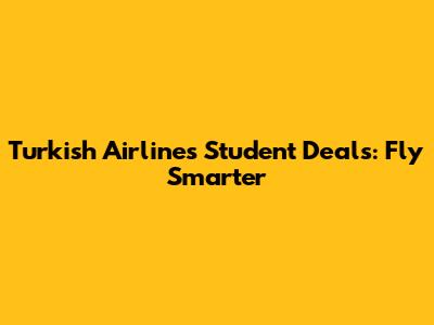 Turkish Airlines Student Deals: Fly Smarter