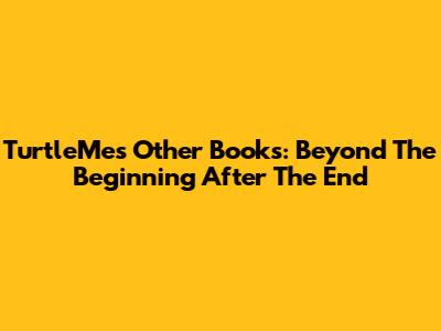 TurtleMe's Other Books: Beyond The Beginning After The End