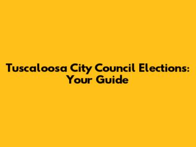 Tuscaloosa City Council Elections: Your Guide